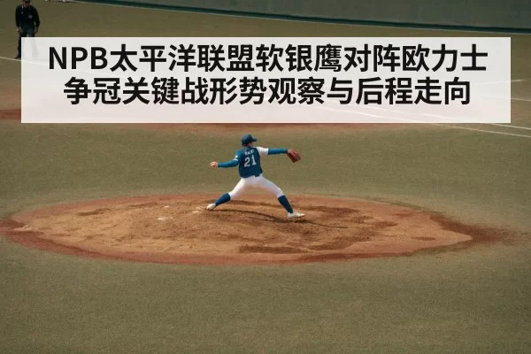 NPB太平洋联盟软银鹰对阵欧力士争冠关键战形势观察与后程走向