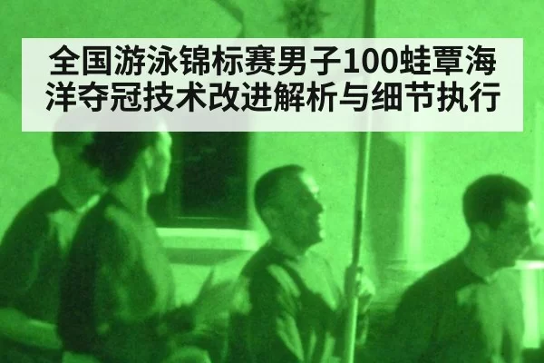 全国游泳锦标赛男子100蛙覃海洋夺冠技术改进解析与细节执行