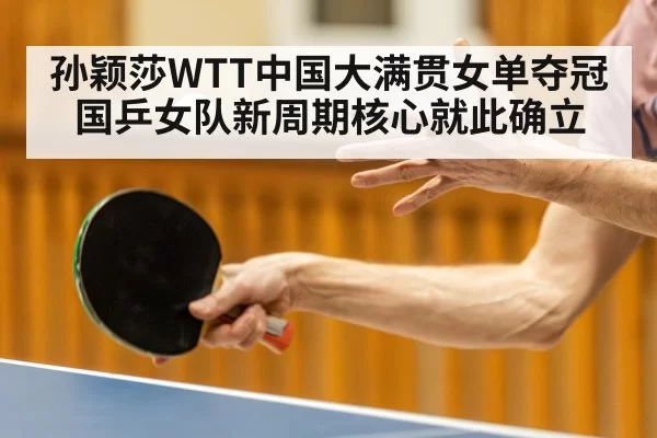 孙颖莎WTT中国大满贯女单夺冠 国乒女队新周期核心就此确立